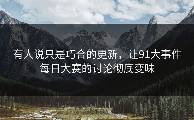 有人说只是巧合的更新，让91大事件每日大赛的讨论彻底变味
