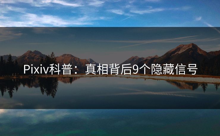 Pixiv科普：真相背后9个隐藏信号