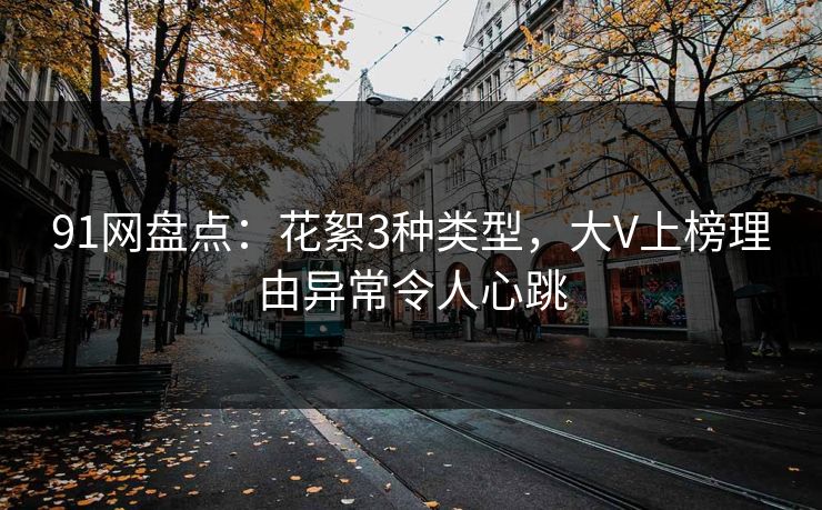 91网盘点：花絮3种类型，大V上榜理由异常令人心跳