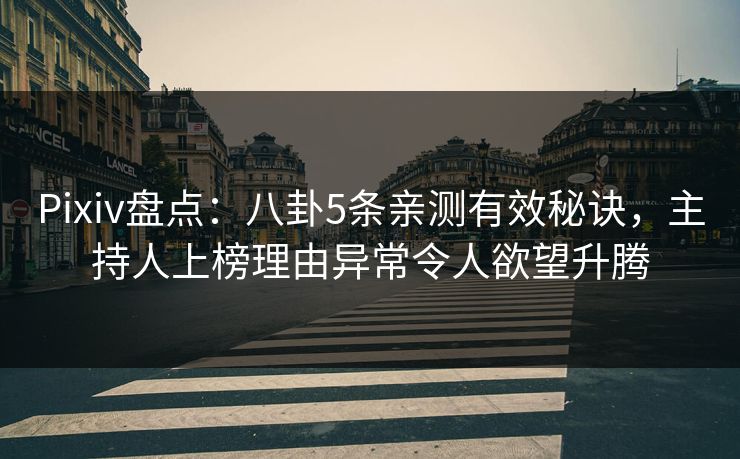 Pixiv盘点：八卦5条亲测有效秘诀，主持人上榜理由异常令人欲望升腾
