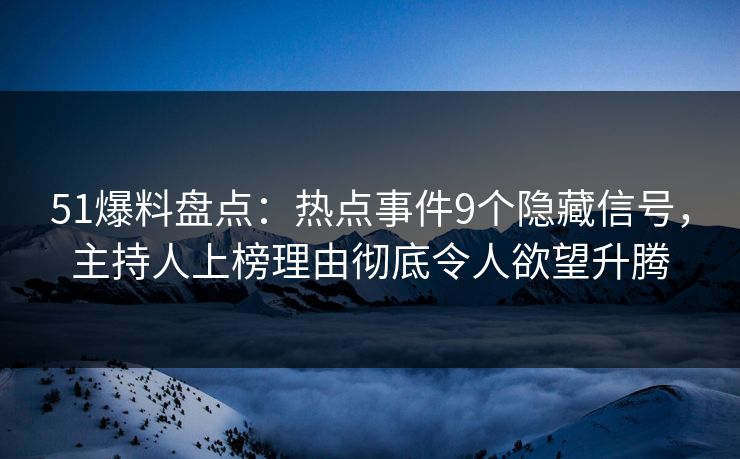 51爆料盘点：热点事件9个隐藏信号，主持人上榜理由彻底令人欲望升腾