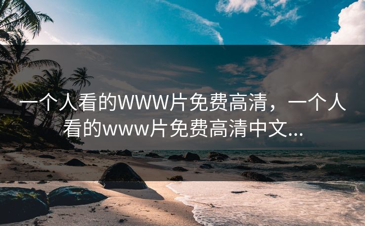 一个人看的WWW片免费高清，一个人看的www片免费高清中文...