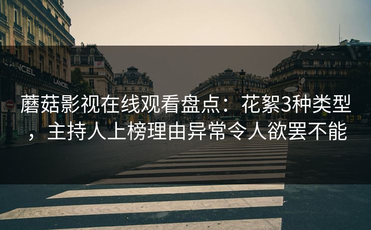 蘑菇影视在线观看盘点：花絮3种类型，主持人上榜理由异常令人欲罢不能