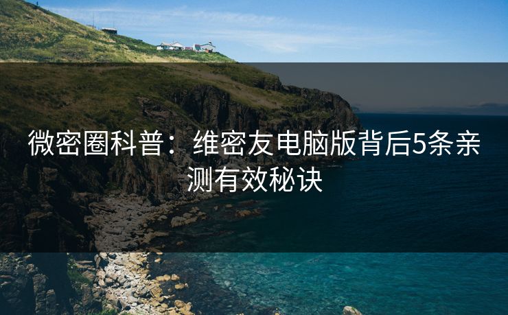 微密圈科普：维密友电脑版背后5条亲测有效秘诀
