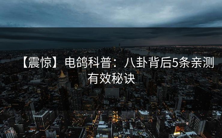 【震惊】电鸽科普：八卦背后5条亲测有效秘诀