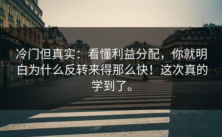 冷门但真实：看懂利益分配，你就明白为什么反转来得那么快！这次真的学到了。