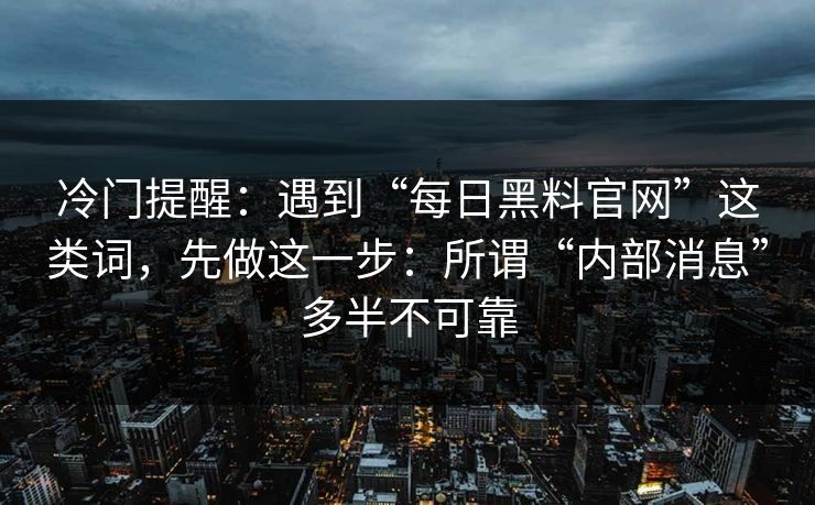 冷门提醒：遇到“每日黑料官网”这类词，先做这一步：所谓“内部消息”多半不可靠