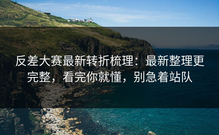 反差大赛最新转折梳理：最新整理更完整，看完你就懂，别急着站队